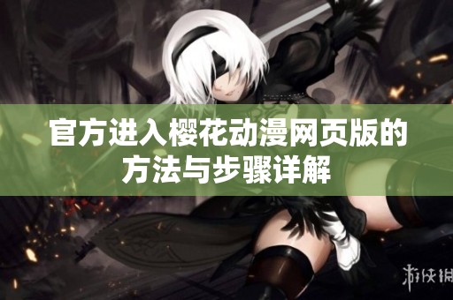 官方进入樱花动漫网页版的方法与步骤详解