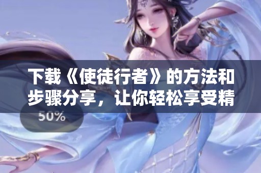 下载《使徒行者》的方法和步骤分享，让你轻松享受精彩内容