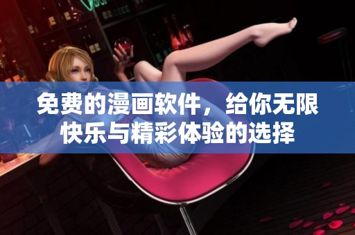 免费的漫画软件，给你无限快乐与精彩体验的选择