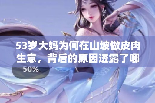 53岁大妈为何在山坡做皮肉生意，背后的原因透露了哪些故事呢