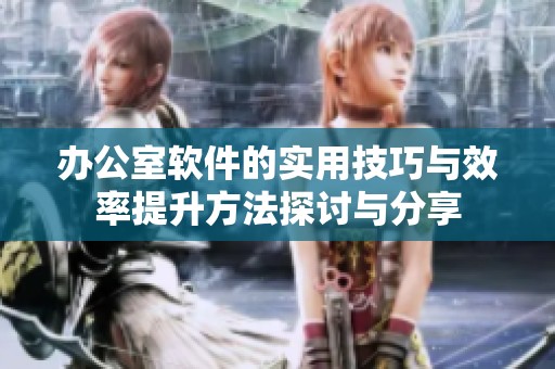 办公室软件的实用技巧与效率提升方法探讨与分享
