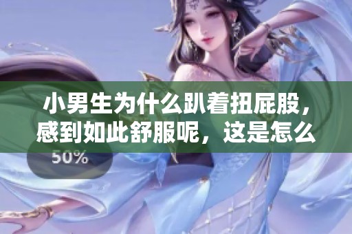 小男生为什么趴着扭屁股，感到如此舒服呢，这是怎么回事呢