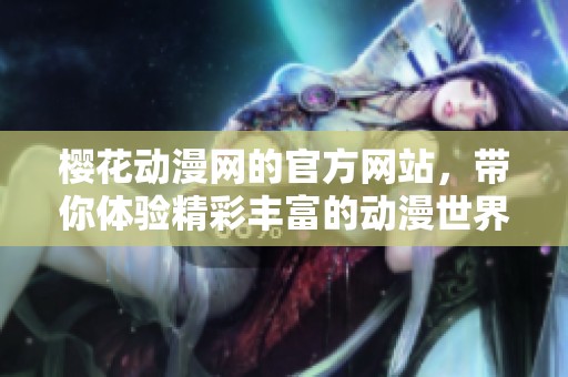 樱花动漫网的官方网站，带你体验精彩丰富的动漫世界