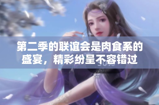 第二季的联谊会是肉食系的盛宴，精彩纷呈不容错过