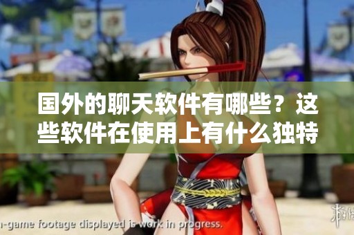国外的聊天软件有哪些？这些软件在使用上有什么独特之处吗