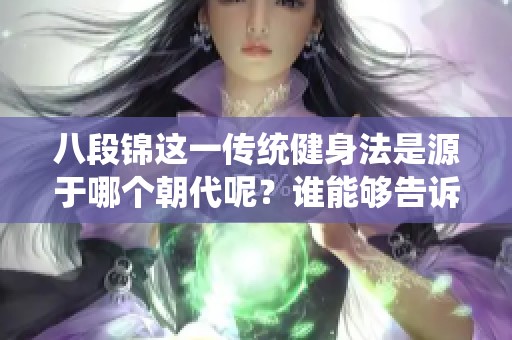八段锦这一传统健身法是源于哪个朝代呢？谁能够告诉我其历史背景及起源呢？