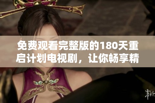 免费观看完整版的180天重启计划电视剧，让你畅享精彩剧情与人性探索！