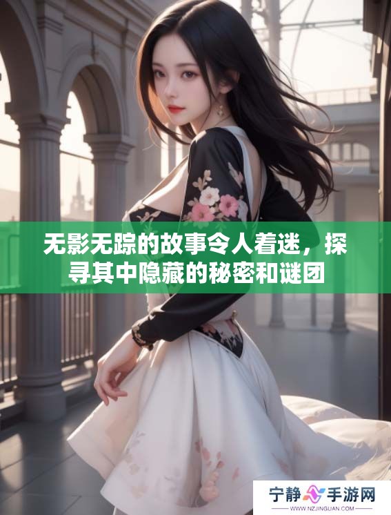 无影无踪的故事令人着迷，探寻其中隐藏的秘密和谜团