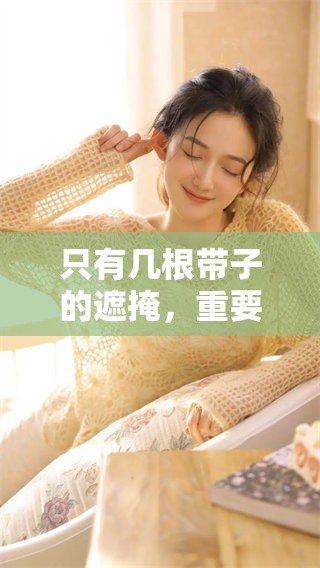 只有几根带子的遮掩，重要部位依然显露无遗。