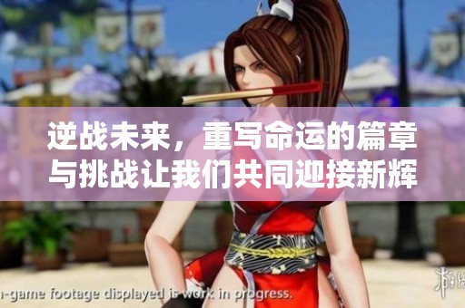 逆战未来，重写命运的篇章与挑战让我们共同迎接新辉煌