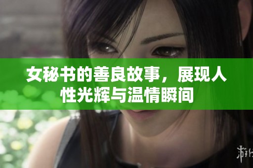 女秘书的善良故事，展现人性光辉与温情瞬间
