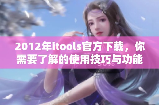 2012年itools官方下载，你需要了解的使用技巧与功能介绍