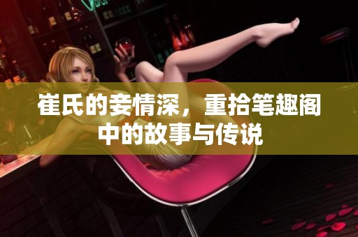 崔氏的妾情深，重拾笔趣阁中的故事与传说