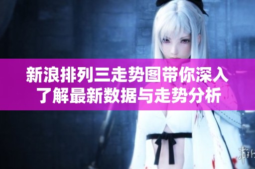 新浪排列三走势图带你深入了解最新数据与走势分析