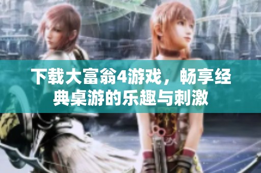 下载大富翁4游戏，畅享经典桌游的乐趣与刺激