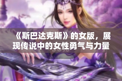 《斯巴达克斯》的女版，展现传说中的女性勇气与力量的新故事