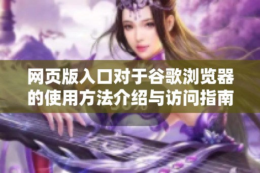 网页版入口对于谷歌浏览器的使用方法介绍与访问指南