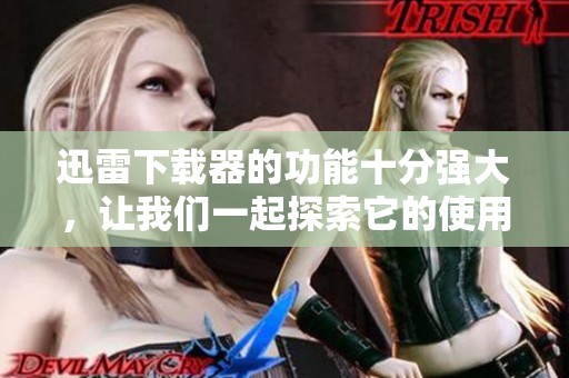 迅雷下载器的功能十分强大，让我们一起探索它的使用技巧与优势