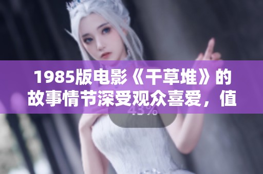 1985版电影《干草堆》的故事情节深受观众喜爱，值得我们细细品味与回顾
