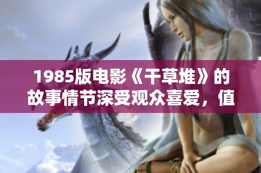 1985版电影《干草堆》的故事情节深受观众喜爱，值得我们细细品味与回顾