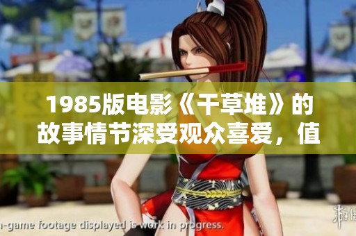 1985版电影《干草堆》的故事情节深受观众喜爱，值得我们细细品味与回顾