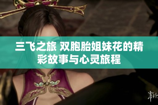 三飞之旅 双胞胎姐妹花的精彩故事与心灵旅程