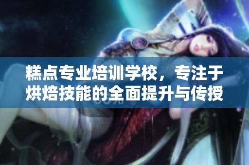 糕点专业培训学校，专注于烘焙技能的全面提升与传授