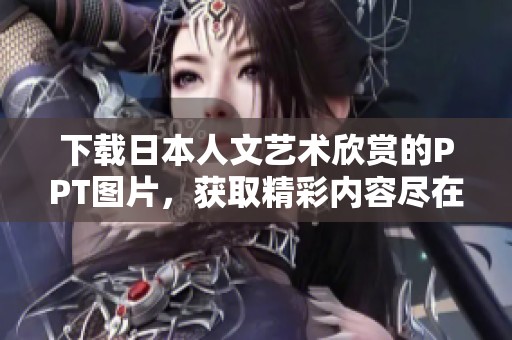 下载日本人文艺术欣赏的PPT图片，获取精彩内容尽在其中