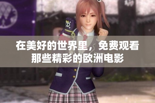 在美好的世界里，免费观看那些精彩的欧洲电影