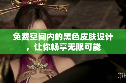 免费空间内的黑色皮肤设计，让你畅享无限可能