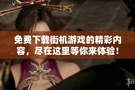 免费下载街机游戏的精彩内容，尽在这里等你来体验！