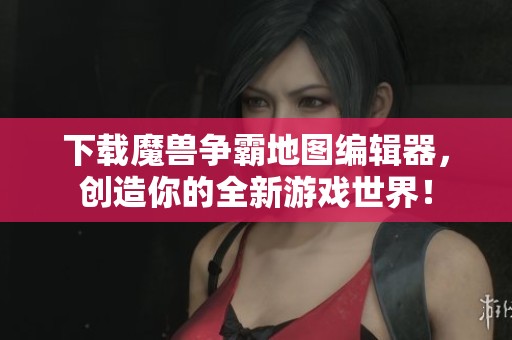 下载魔兽争霸地图编辑器，创造你的全新游戏世界！