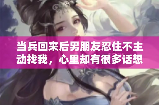 当兵回来后男朋友忍住不主动找我，心里却有很多话想说