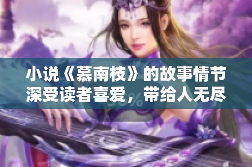 小说《慕南枝》的故事情节深受读者喜爱，带给人无尽的思考与感动。