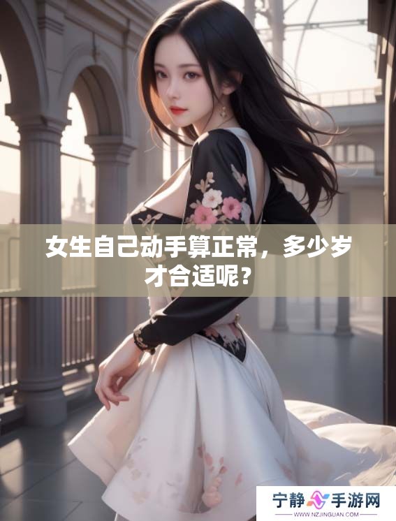 女生自己动手算正常，多少岁才合适呢？