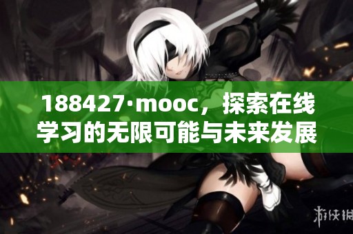 188427·mooc，探索在线学习的无限可能与未来发展趋势