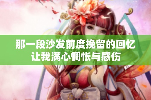 那一段沙发前度挽留的回忆让我满心惆怅与感伤