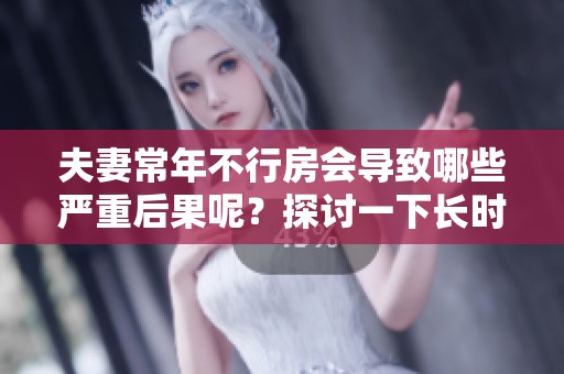 夫妻常年不行房会导致哪些严重后果呢？探讨一下长时间缺乏亲密关系的影响。