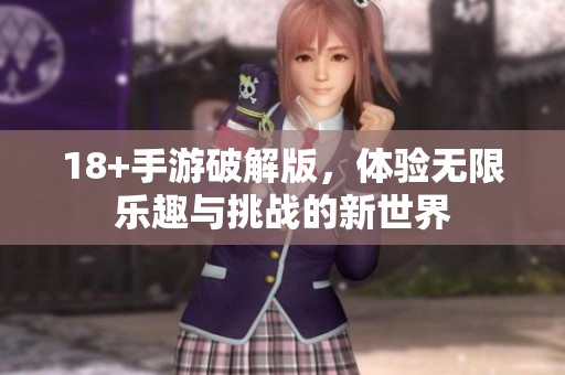 18+手游破解版，体验无限乐趣与挑战的新世界