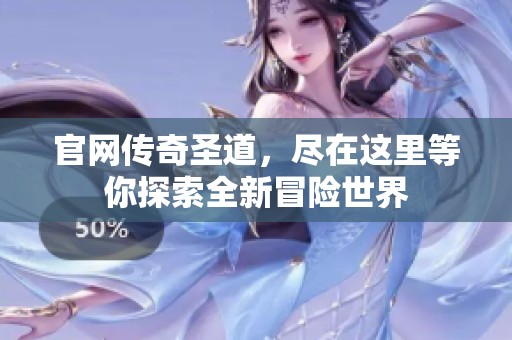 官网传奇圣道，尽在这里等你探索全新冒险世界