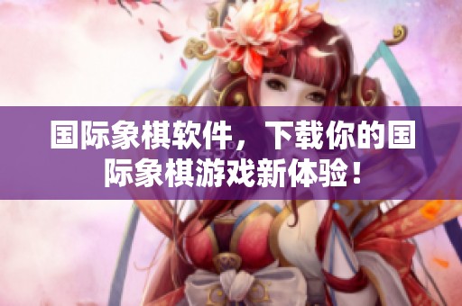 国际象棋软件，下载你的国际象棋游戏新体验！