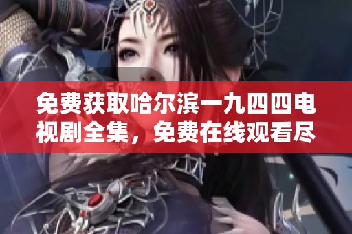 免费获取哈尔滨一九四四电视剧全集，免费在线观看尽在这里，让您畅享精彩剧情