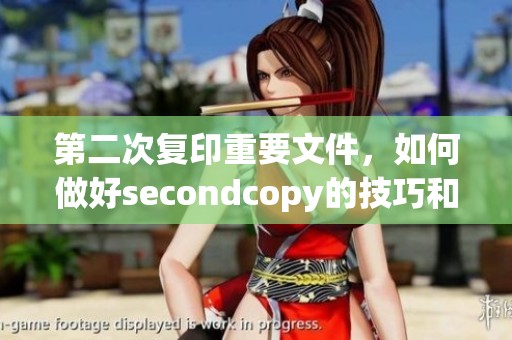 第二次复印重要文件，如何做好secondcopy的技巧和注意事项
