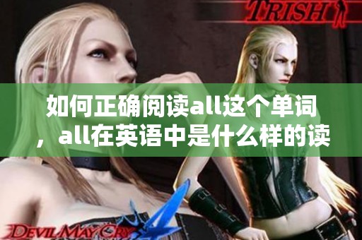 如何正确阅读all这个单词，all在英语中是什么样的读音