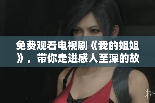 免费观看电视剧《我的姐姐》，带你走进感人至深的故事中