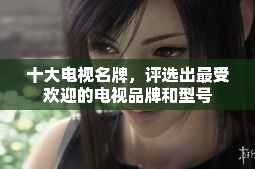 十大电视名牌，评选出最受欢迎的电视品牌和型号